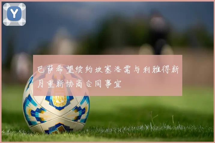 巴萨希望续约坎塞洛需与利雅得新月重新协商合同事宜