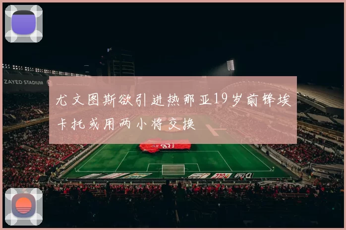 尤文图斯欲引进热那亚19岁前锋埃卡托或用两小将交换