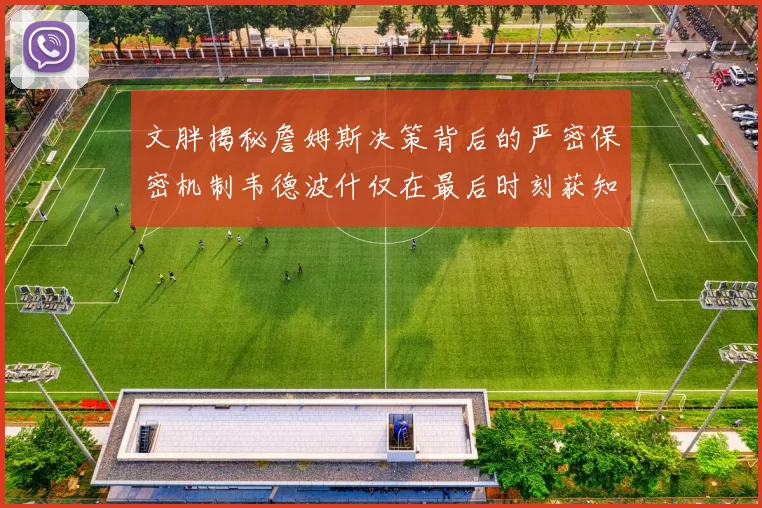 文胖揭秘詹姆斯决策背后的严密保密机制韦德波什仅在最后时刻获知消息