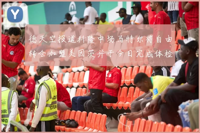德天空报道科隆中场马特尔将自由转会加盟美因茨并于今日完成体检