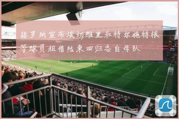 赫罗纳宣布埃切维里和特尔施特根等球员租借结束回归各自母队