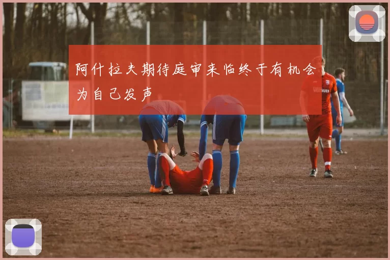 阿什拉夫期待庭审来临终于有机会为自己发声
