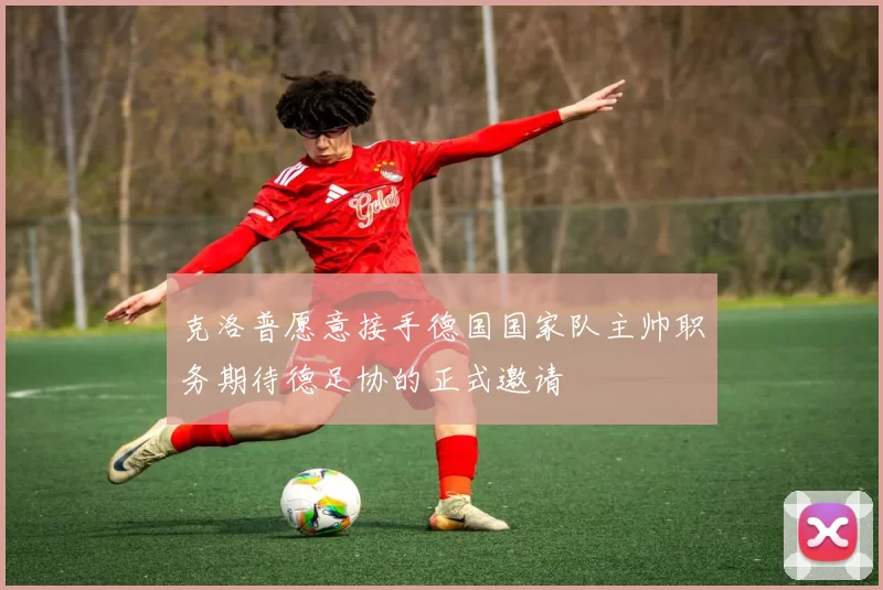 克洛普愿意接手德国国家队主帅职务期待德足协的正式邀请