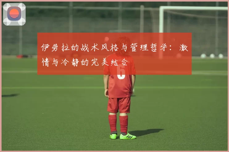伊劳拉的战术风格与管理哲学：激情与冷静的完美结合